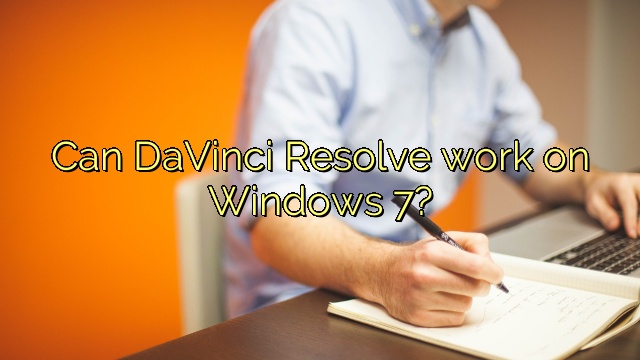 Can DaVinci Resolve work on Windows 7?