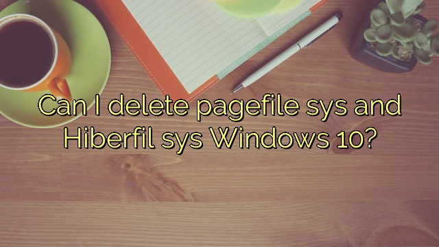 Can I delete pagefile sys and Hiberfil sys Windows 10?