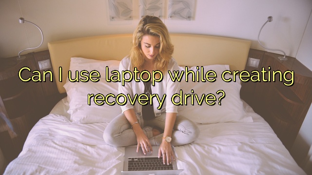 Can I use laptop while creating recovery drive?