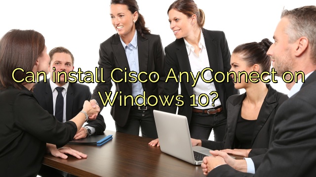 Can install Cisco AnyConnect on Windows 10?