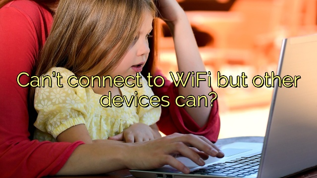 Can’t connect to WiFi but other devices can?