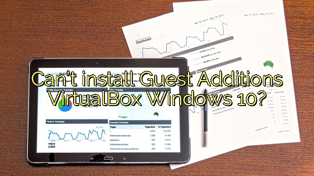 Can’t install Guest Additions VirtualBox Windows 10?