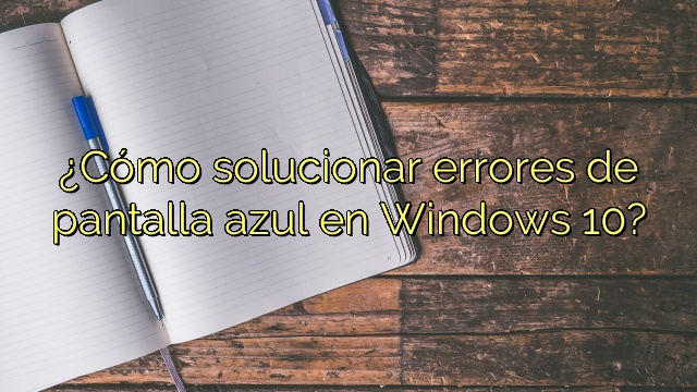 ¿Cómo solucionar errores de pantalla azul en Windows 10?