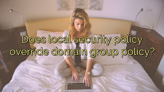 Does local security policy override domain group policy?