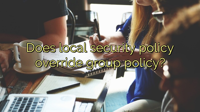 Does local security policy override group policy?