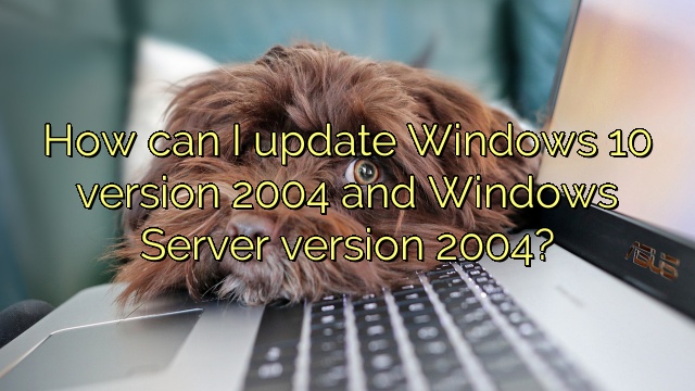 How can I update Windows 10 version 2004 and Windows Server version 2004?