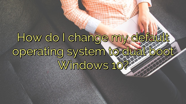 How do I change my default operating system to dual boot Windows 10?