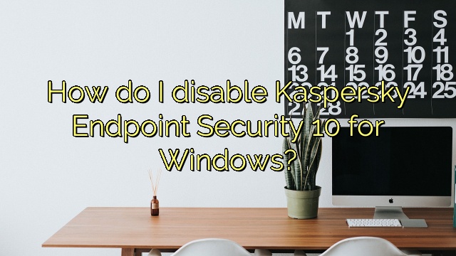 How do I disable Kaspersky Endpoint Security 10 for Windows?