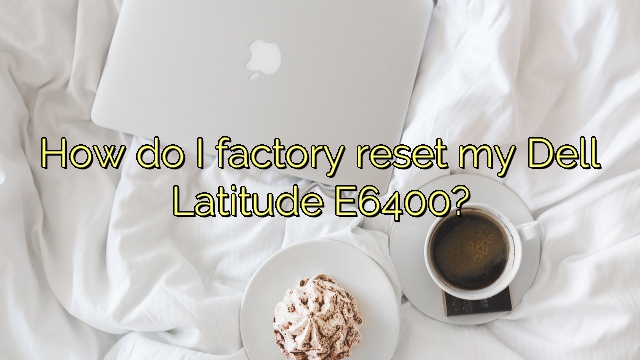 How do I factory reset my Dell Latitude E6400?