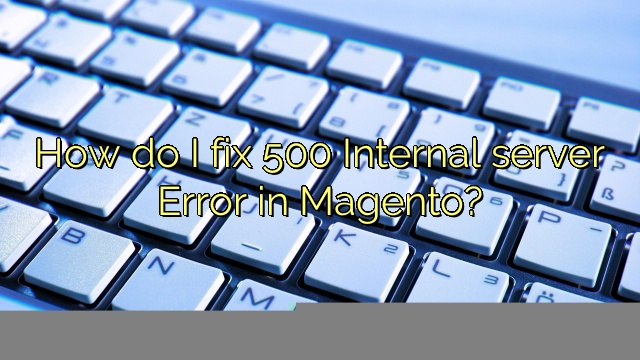 How do I fix 500 Internal server Error in Magento?