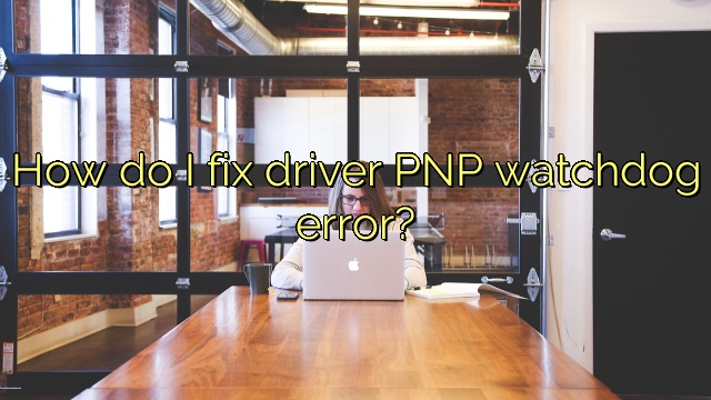 How do I fix driver PNP watchdog error?