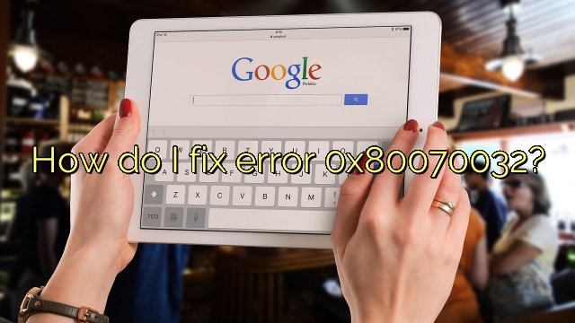 How do I fix error 0x80070032?
