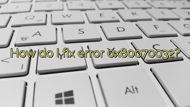 How do I fix error 0x80070032?