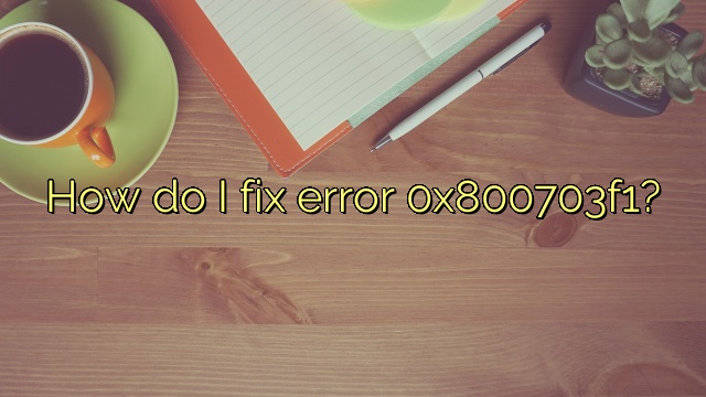 How do I fix error 0x800703f1?