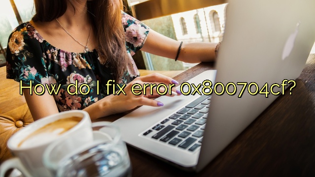 How do I fix error 0x800704cf?