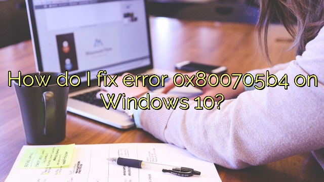 How do I fix error 0x800705b4 on Windows 10?