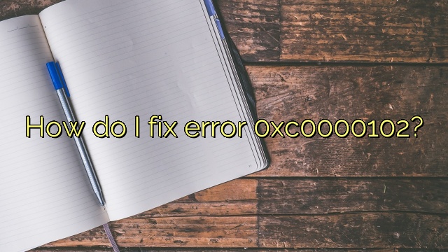 How do I fix error 0xc0000102?