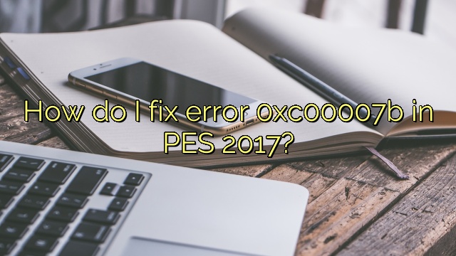 How do I fix error 0xc00007b in PES 2017?