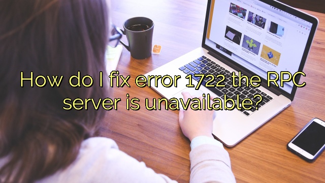 How do I fix error 1722 the RPC server is unavailable?