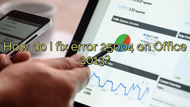 How do I fix error 25004 on Office 2013?