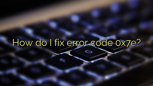 How do I fix error code 0x7e?