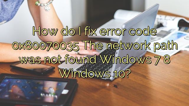 How do I fix error code 0x80070035 The network path was not found Windows 7 8 Windows 10?