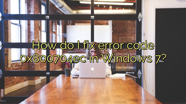 How do I fix error code 0x800704ec in Windows 7?