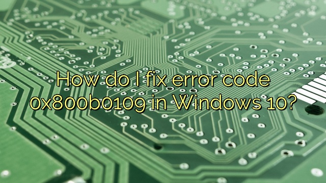 How do I fix error code 0x800b0109 in Windows 10?