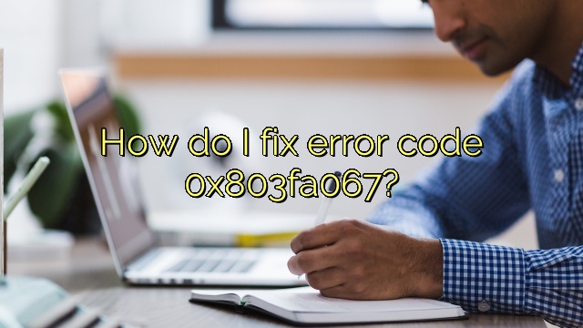 How do I fix error code 0x803fa067?