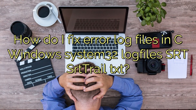 How do I fix error log files in C Windows system32 logfiles SRT SrtTrail txt?