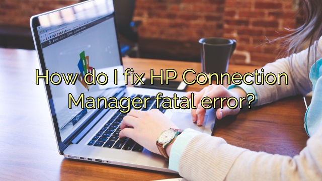 How do I fix HP Connection Manager fatal error?