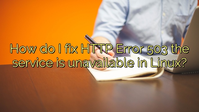 How do I fix HTTP Error 503 the service is unavailable in Linux?