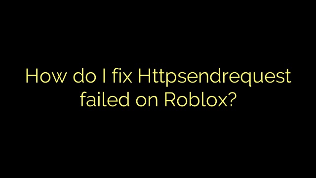 How do I fix Httpsendrequest failed on Roblox?