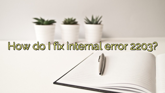 How do I fix internal error 2203?