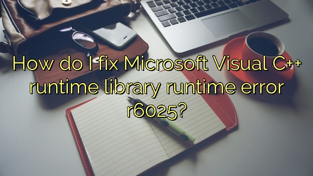 How do I fix Microsoft Visual C++ runtime library runtime error r6025?