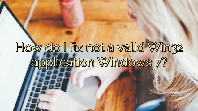How do I fix not a valid Win32 application Windows 7?