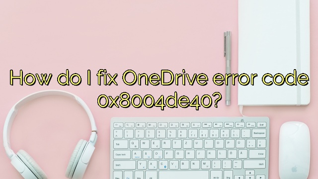 How do I fix OneDrive error code 0x8004de40?
