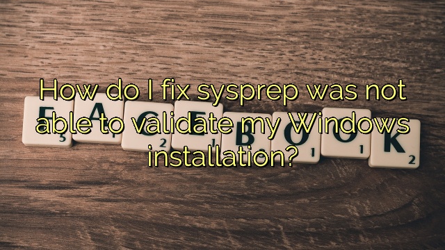 How do I fix sysprep was not able to validate my Windows installation?