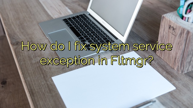 How do I fix system service exception in Fltmgr?