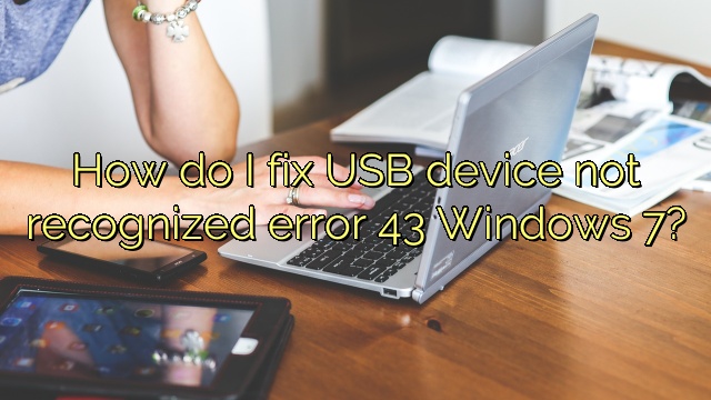 How do I fix USB device not recognized error 43 Windows 7?
