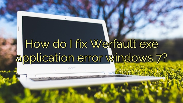 How do I fix Werfault exe application error windows 7?