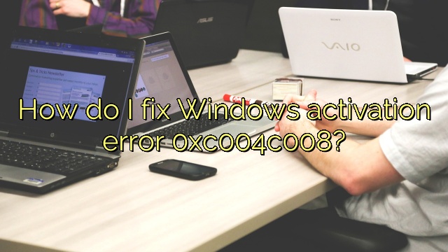How do I fix Windows activation error 0xc004c008?