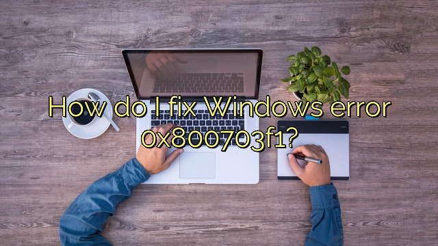 How do I fix Windows error 0x800703f1?
