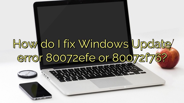 How do I fix Windows Update error 80072efe or 80072f76?
