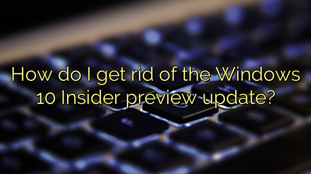 How do I get rid of the Windows 10 Insider preview update?