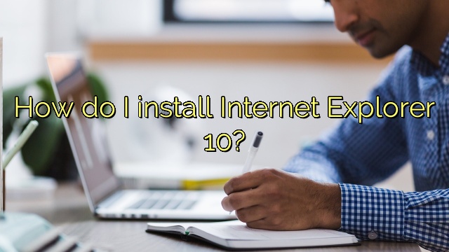 How do I install Internet Explorer 10?