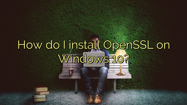 How do I install OpenSSL on Windows 10?