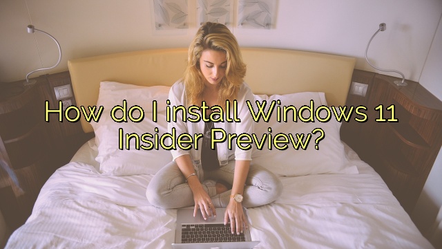 How do I install Windows 11 Insider Preview?
