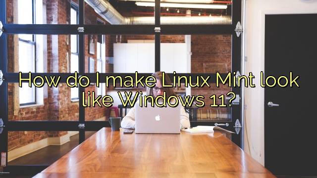 How do I make Linux Mint look like Windows 11?