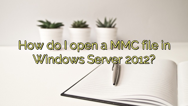 How do I open a MMC file in Windows Server 2012?